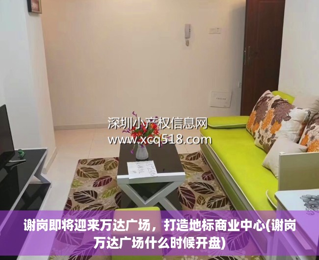 谢岗即将迎来万达广场，打造地标商业中心(谢岗万达广场什么时候开盘)