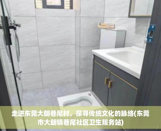 走进东莞大朗巷尾村，探寻传统文化的脉络(东莞市大朗镇巷尾社区卫生服务站)