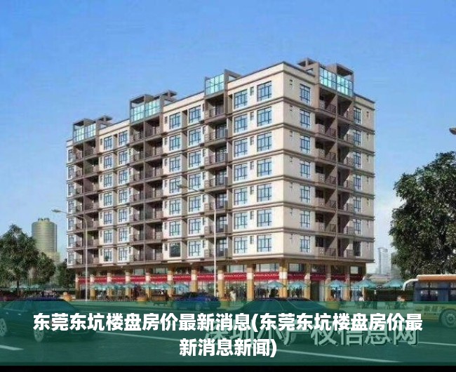东莞东坑楼盘房价最新消息(东莞东坑楼盘房价最新消息新闻) 东莞东坑楼盘房价最新消息(东莞东坑楼盘房价最新消息新闻)