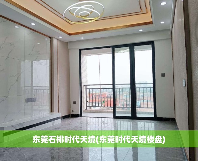 东莞石排时代天境(东莞时代天境楼盘) 东莞石排时代天境(东莞时代天境楼盘)
