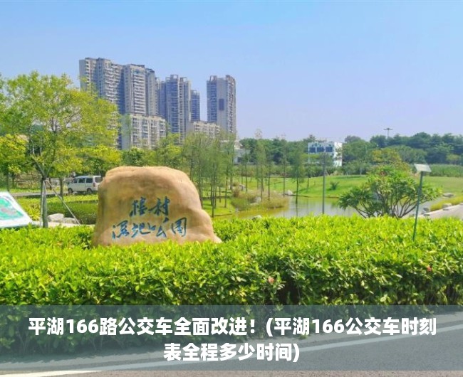 平湖166路公交车全面改进！(平湖166公交车时刻表全程多少时间)