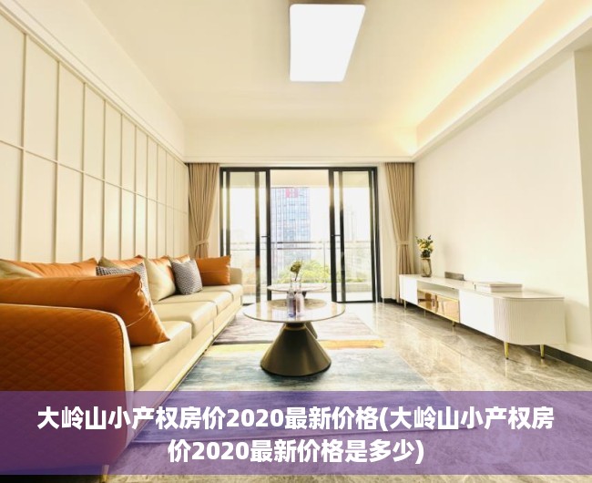 大岭山小产权房价2020最新价格(大岭山小产权房价2020最新价格是多少) 大岭山小产权房价2020最新价格(大岭山小产权房价2020最新价格是多少)