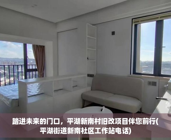 踏进未来的门口，平湖新南村旧改项目伴您前行(平湖街道新南社区工作站电话)
