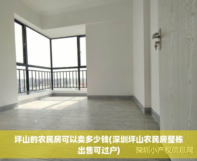 坪山的农民房可以卖多少钱(深圳坪山农民房整栋出售可过户) 坪山的农民房可以卖多少钱(深圳坪山农民房整栋出售可过户)