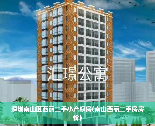 深圳南山区西丽二手小产权房(南山西丽二手房房价) 深圳南山区西丽二手小产权房(南山西丽二手房房价)