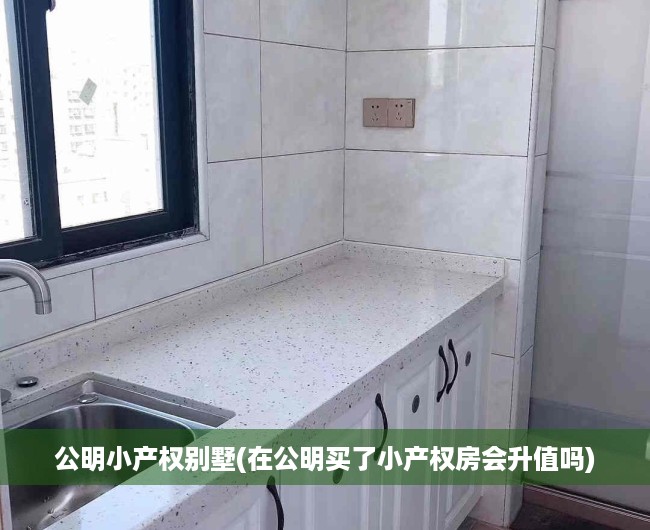 公明小产权别墅(在公明买了小产权房会升值吗) 公明小产权别墅(在公明买了小产权房会升值吗)