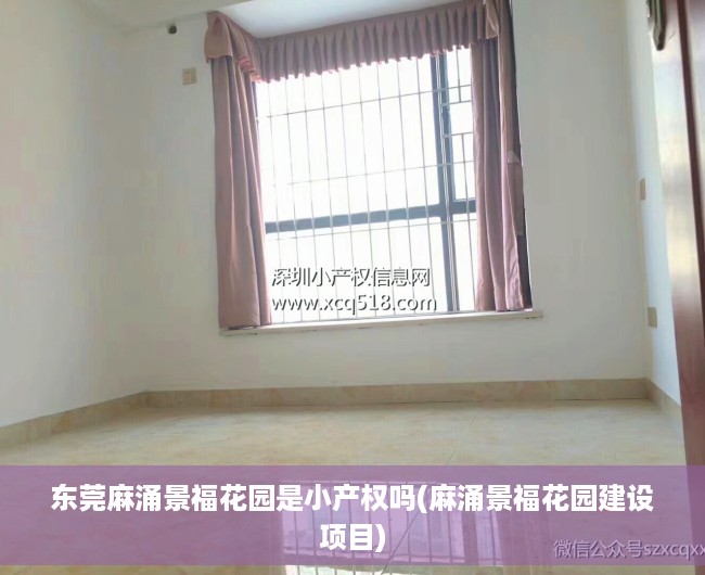 东莞麻涌景福花园是小产权吗(麻涌景福花园建设项目) 东莞麻涌景福花园是小产权吗(麻涌景福花园建设项目)