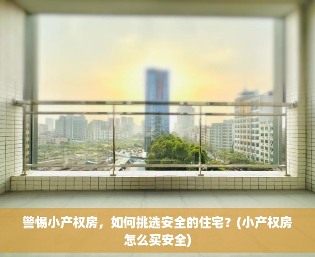 警惕小产权房，如何挑选安全的住宅？(小产权房怎么买安全)