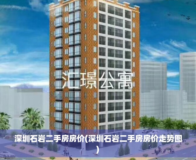 深圳石岩二手房房价(深圳石岩二手房房价走势图) 深圳石岩二手房房价(深圳石岩二手房房价走势图)