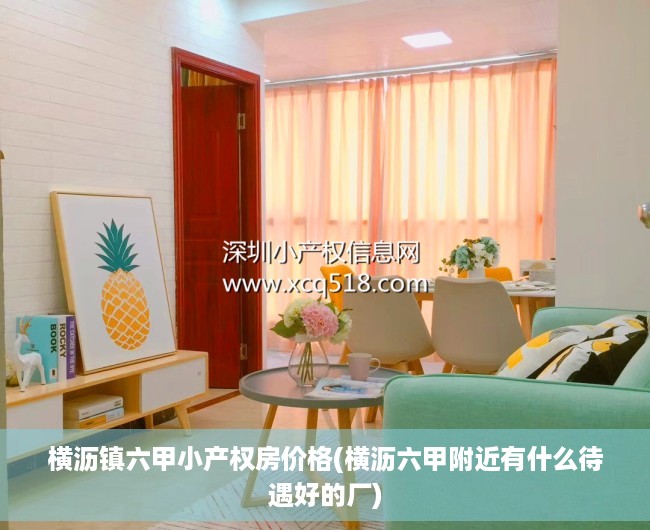 横沥镇六甲小产权房价格(横沥六甲附近有什么待遇好的厂) 横沥镇六甲小产权房价格(横沥六甲附近有什么待遇好的厂)