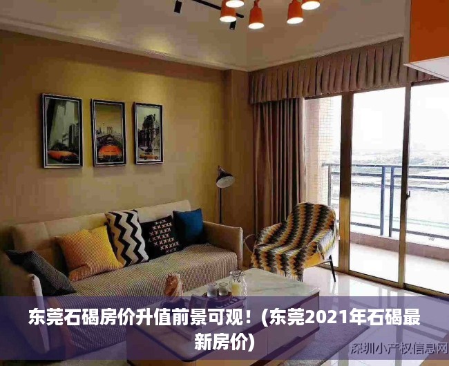 东莞石碣房价升值前景可观！(东莞2021年石碣最新房价)