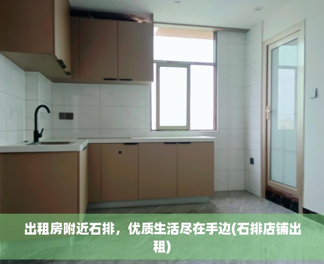 出租房附近石排，优质生活尽在手边(石排店铺出租)