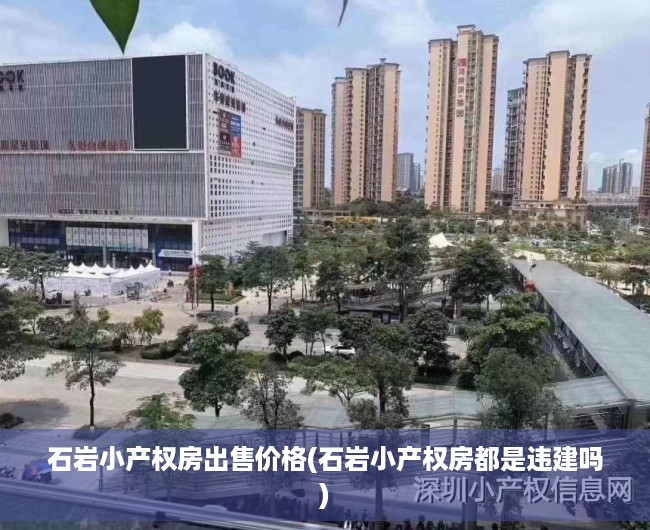 石岩小产权房出售价格(石岩小产权房都是违建吗) 石岩小产权房出售价格(石岩小产权房都是违建吗)