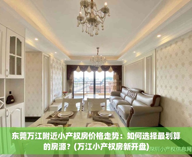 东莞万江附近小产权房价格走势：如何选择最划算的房源？(万江小产权房新开盘)