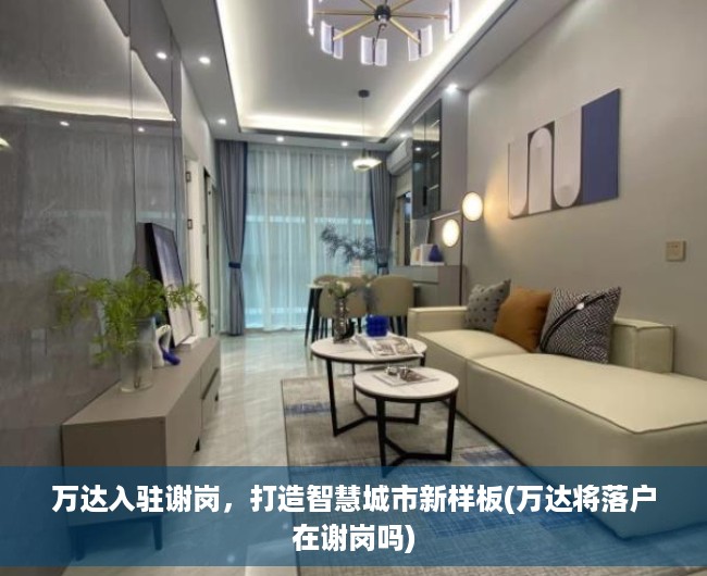 万达入驻谢岗，打造智慧城市新样板(万达将落户在谢岗吗)