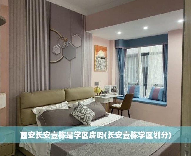 西安长安壹栋是学区房吗(长安壹栋学区划分) 西安长安壹栋是学区房吗(长安壹栋学区划分)