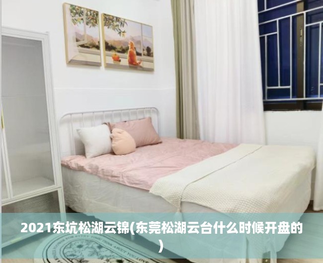 2021东坑松湖云锦(东莞松湖云台什么时候开盘的) 2021东坑松湖云锦(东莞松湖云台什么时候开盘的)