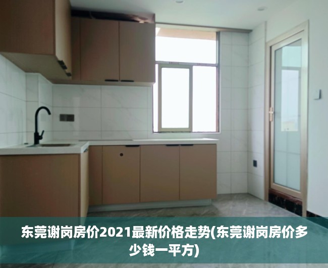 东莞谢岗房价2021最新价格走势(东莞谢岗房价多少钱一平方) 东莞谢岗房价2021最新价格走势(东莞谢岗房价多少钱一平方)