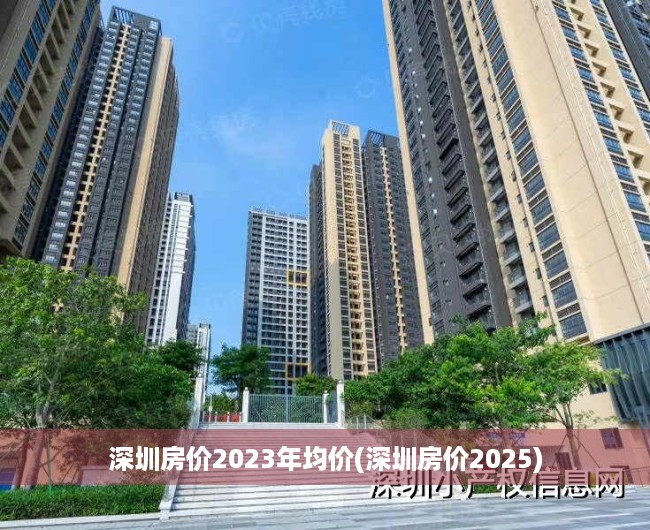 深圳房价2023年均价(深圳房价2025) 深圳房价2023年均价(深圳房价2025)