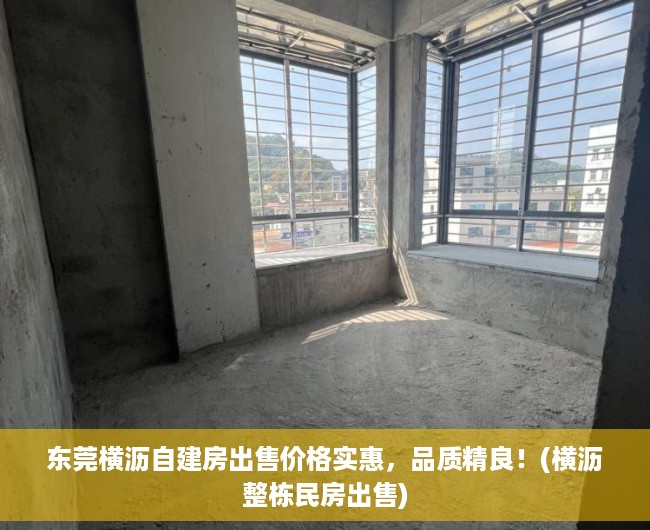 东莞横沥自建房出售价格实惠，品质精良！(横沥整栋民房出售)