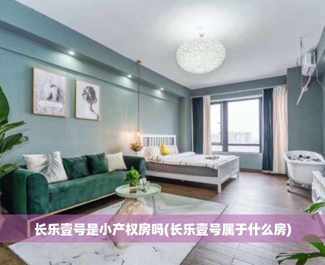 长乐壹号是小产权房吗(长乐壹号属于什么房) 长乐壹号是小产权房吗(长乐壹号属于什么房)