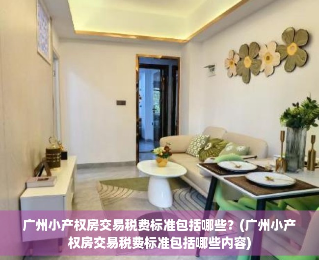 广州小产权房交易税费标准包括哪些？(广州小产权房交易税费标准包括哪些内容)