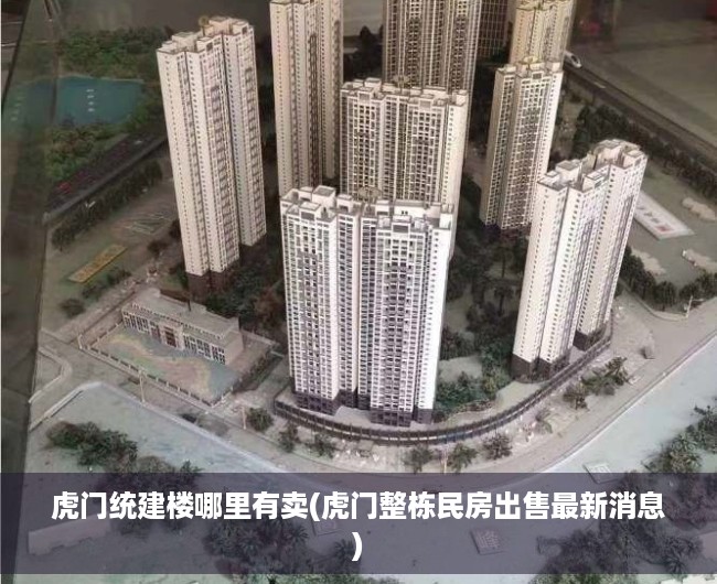 虎门统建楼哪里有卖(虎门整栋民房出售最新消息) 虎门统建楼哪里有卖(虎门整栋民房出售最新消息)