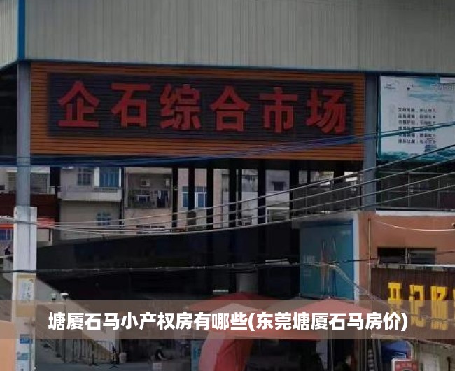 塘厦石马小产权房有哪些(东莞塘厦石马房价) 塘厦石马小产权房有哪些(东莞塘厦石马房价)