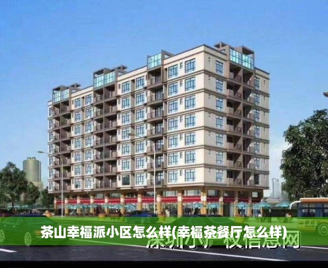 茶山幸福派小区怎么样(幸福茶餐厅怎么样) 茶山幸福派小区怎么样(幸福茶餐厅怎么样)