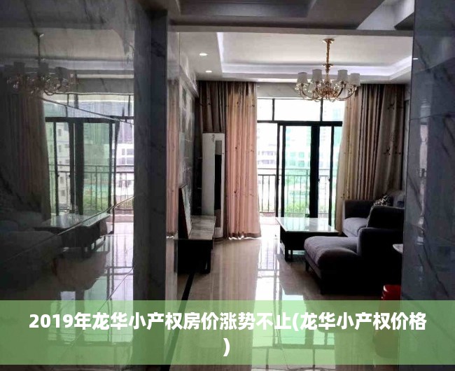 2019年龙华小产权房价涨势不止(龙华小产权价格)