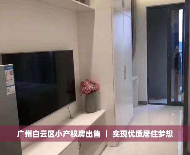 广州白云区小产权房出售 丨 实现优质居住梦想