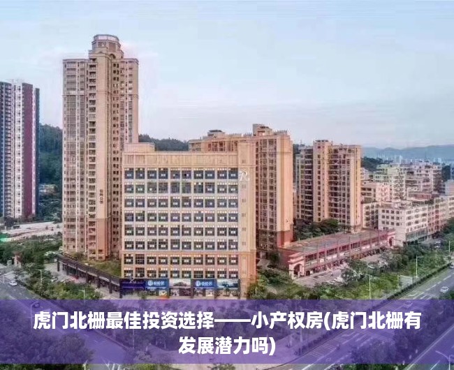 虎门北栅最佳投资选择——小产权房(虎门北栅有发展潜力吗)