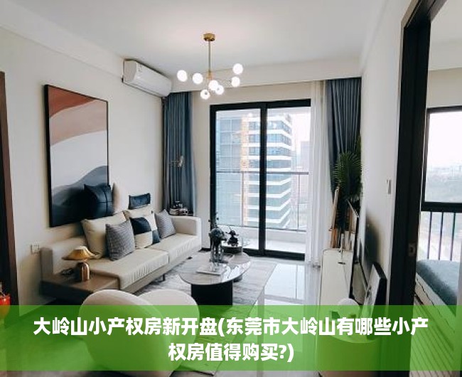 大岭山小产权房新开盘(东莞市大岭山有哪些小产权房值得购买?) 大岭山小产权房新开盘(东莞市大岭山有哪些小产权房值得购买?)