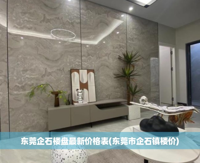 东莞企石楼盘最新价格表(东莞市企石镇楼价) 东莞企石楼盘最新价格表(东莞市企石镇楼价)