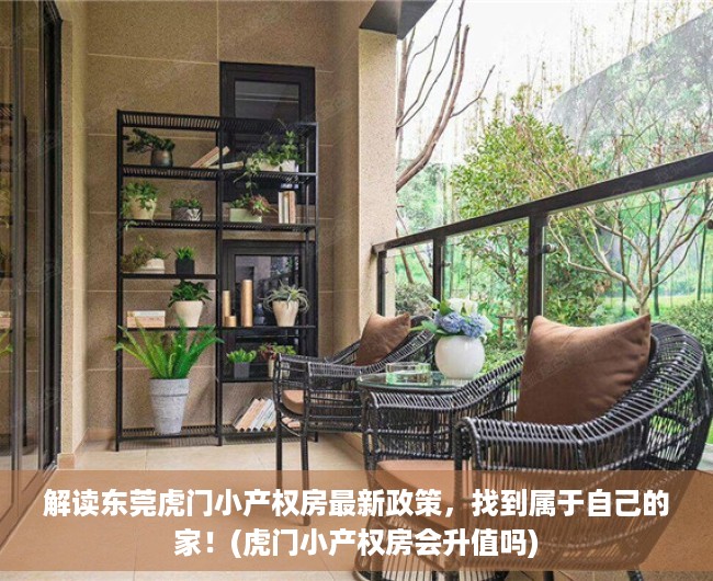 解读东莞虎门小产权房最新政策，找到属于自己的家！(虎门小产权房会升值吗)