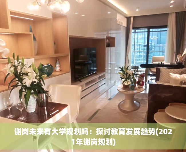 谢岗未来有大学规划吗：探讨教育发展趋势(2021年谢岗规划)