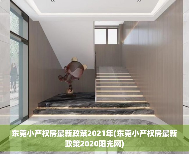 东莞小产权房最新政策2021年(东莞小产权房最新政策2020阳光网) 东莞小产权房最新政策2021年(东莞小产权房最新政策2020阳光网)