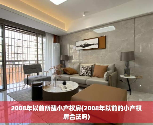 2008年以前所建小产权房(2008年以前的小产权房合法吗) 2008年以前所建小产权房(2008年以前的小产权房合法吗)