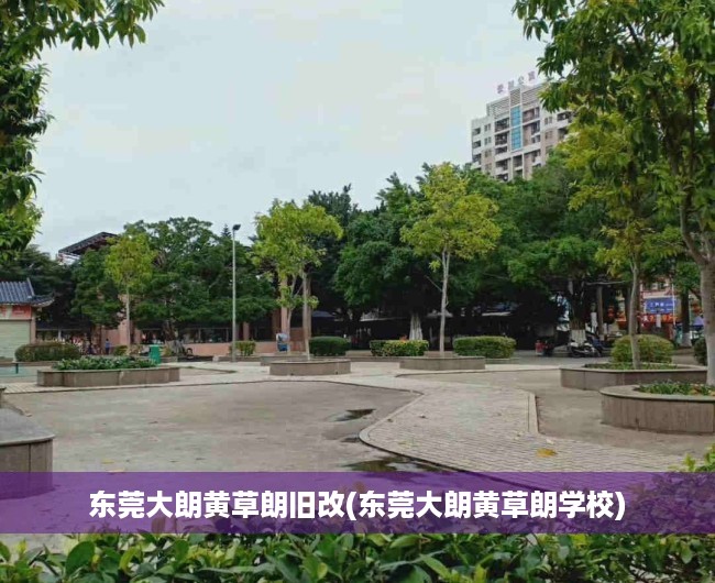 东莞大朗黄草朗旧改(东莞大朗黄草朗学校) 东莞大朗黄草朗旧改(东莞大朗黄草朗学校)