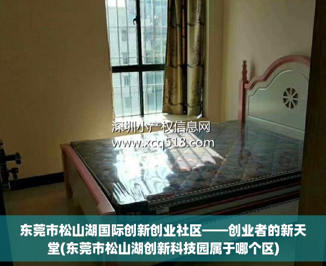 东莞市松山湖国际创新创业社区——创业者的新天堂(东莞市松山湖创新科技园属于哪个区)