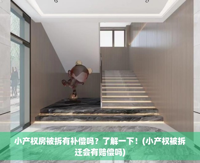 小产权房被拆有补偿吗？了解一下！(小产权被拆迁会有赔偿吗)