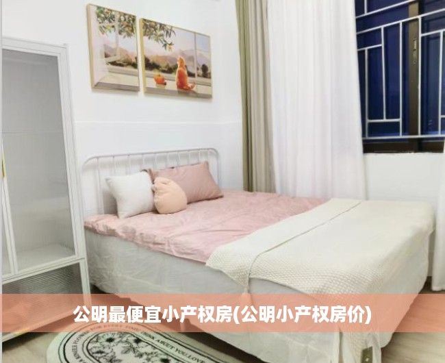 公明最便宜小产权房(公明小产权房价) 公明最便宜小产权房(公明小产权房价)