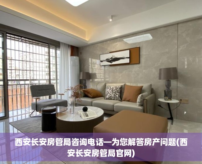西安长安房管局咨询电话—为您解答房产问题(西安长安房管局官网)