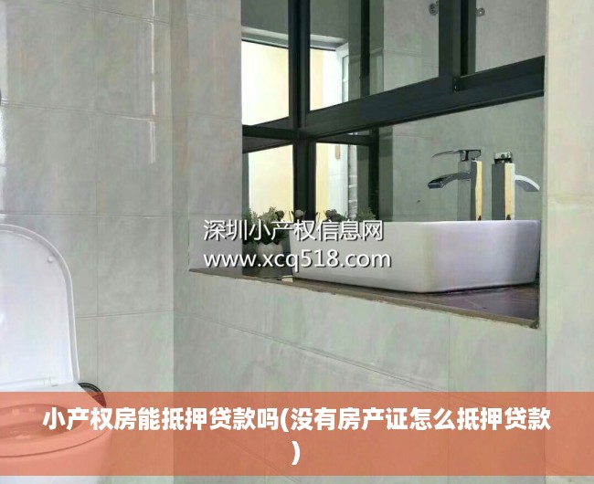 小产权房能抵押贷款吗(没有房产证怎么抵押贷款) 小产权房能抵押贷款吗(没有房产证怎么抵押贷款)