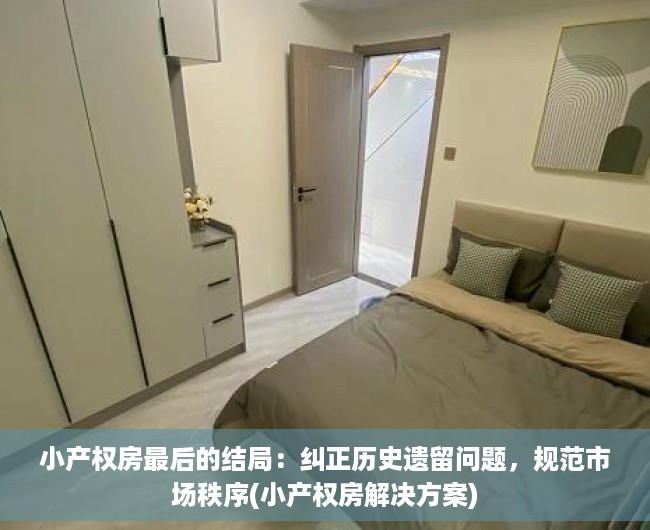 小产权房最后的结局：纠正历史遗留问题，规范市场秩序(小产权房解决方案)