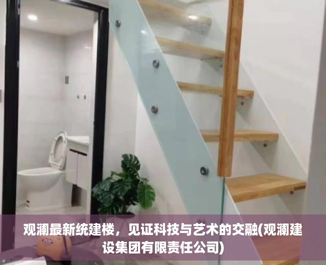 观澜最新统建楼，见证科技与艺术的交融(观澜建设集团有限责任公司)