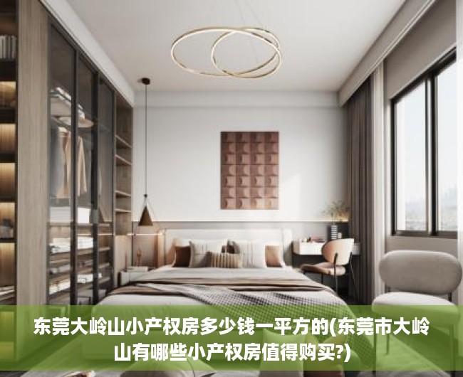 东莞大岭山小产权房多少钱一平方的(东莞市大岭山有哪些小产权房值得购买?)