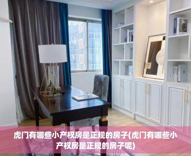 虎门有哪些小产权房是正规的房子(虎门有哪些小产权房是正规的房子呢) 虎门有哪些小产权房是正规的房子(虎门有哪些小产权房是正规的房子呢)