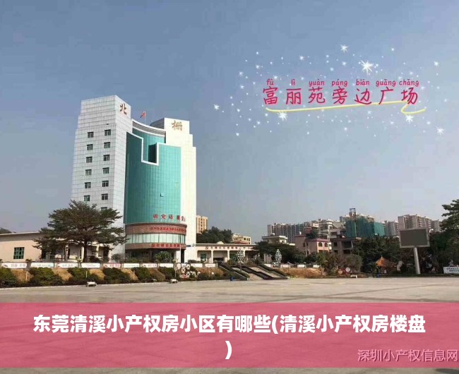 东莞清溪小产权房小区有哪些(清溪小产权房楼盘) 东莞清溪小产权房小区有哪些(清溪小产权房楼盘)
