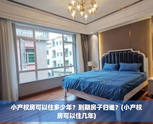 小产权房可以住多少年？到期房子归谁？(小产权房可以住几年)
